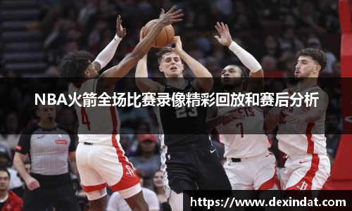 NBA火箭全场比赛录像精彩回放和赛后分析