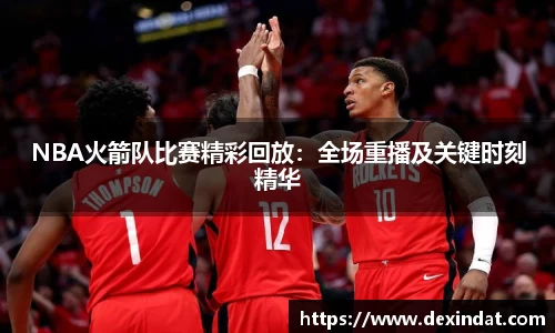 NBA火箭队比赛精彩回放：全场重播及关键时刻精华
